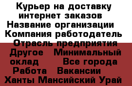 Курьер на доставку интернет заказов › Название организации ­ Компания-работодатель › Отрасль предприятия ­ Другое › Минимальный оклад ­ 1 - Все города Работа » Вакансии   . Ханты-Мансийский,Урай г.